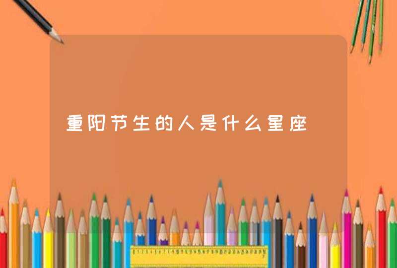 重阳节生的人是什么星座 重阳节生的人是什么星座