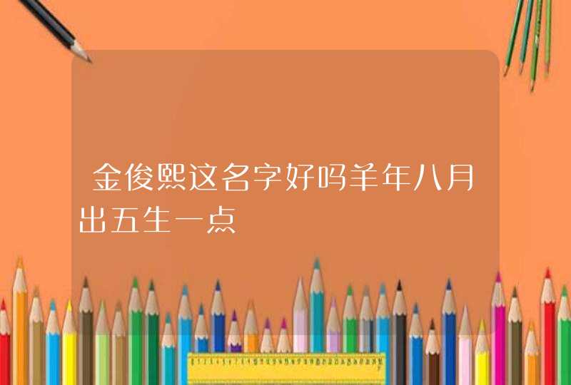 金俊熙这名字好吗羊年八月出五生一点 金俊熙这名字好吗羊年八月出五生一点