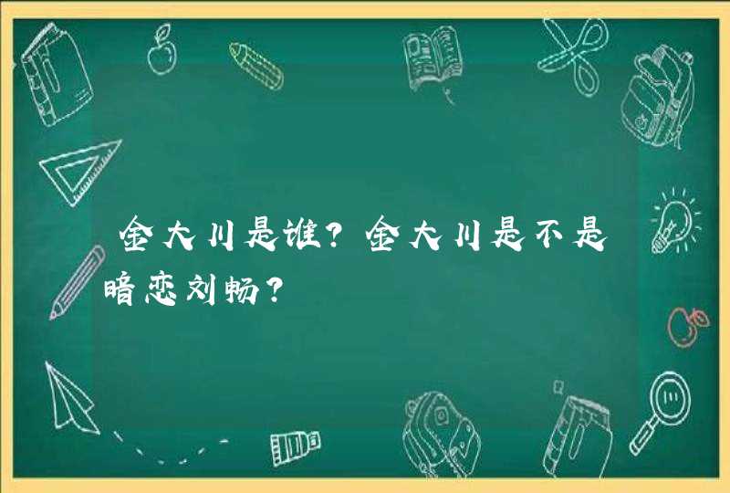 金大川是谁?金大川是不是暗恋刘畅? 金大川是谁?金大川是不是暗恋刘畅?