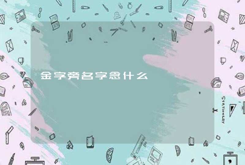 金字旁名字念什么 金字旁名字念什么