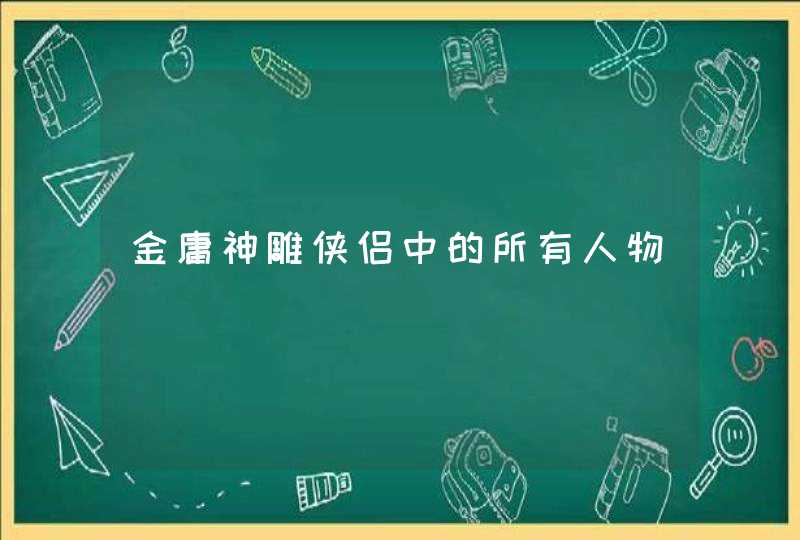 金庸神雕侠侣中的所有人物 金庸神雕侠侣中的所有人物