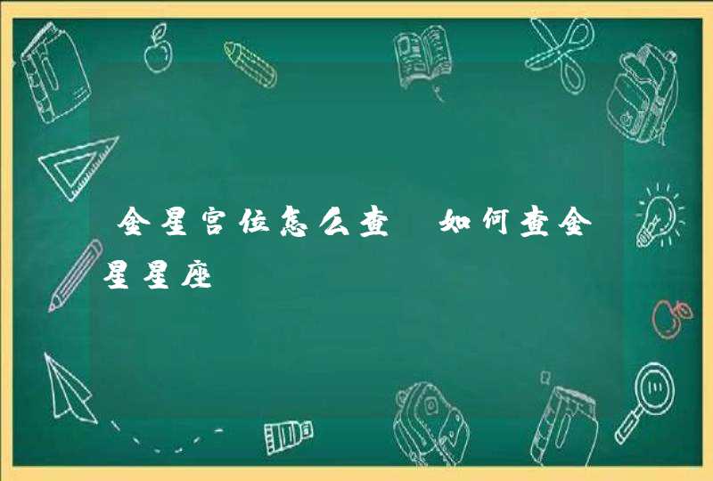 金星宫位怎么查,如何查金星星座 金星宫位怎么查,如何查金星星座