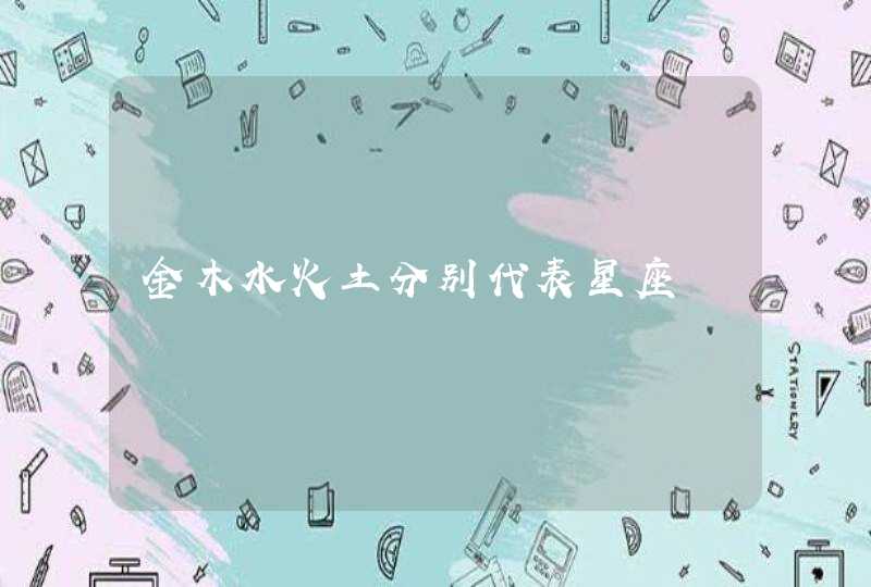 金木水火土分别代表星座 金木水火土分别代表星座
