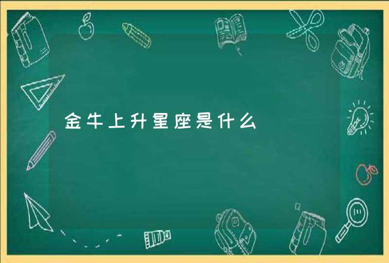 金牛上升星座是什么 金牛上升星座是什么