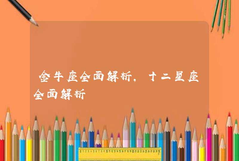 金牛座全面解析,十二星座全面解析 金牛座全面解析,十二星座全面解析