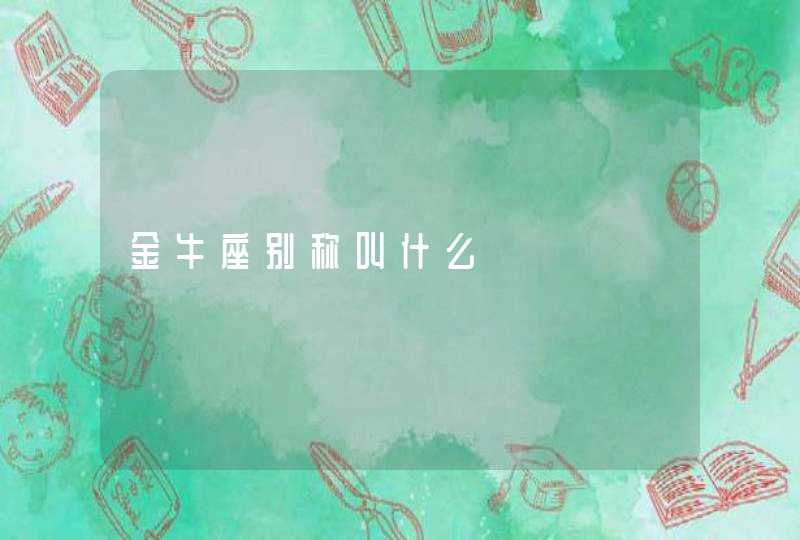 金牛座别称叫什么 金牛座别称叫什么