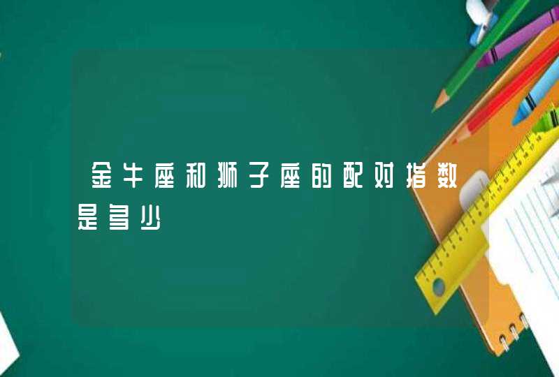 金牛座和狮子座的配对指数是多少 金牛座和狮子座的配对指数是多少