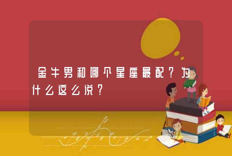 金牛男和哪个星座最配?为什么这么说? 金牛男和哪个星座最配?为什么这么说?