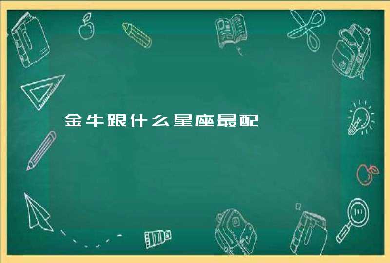金牛跟什么星座最配 金牛跟什么星座最配