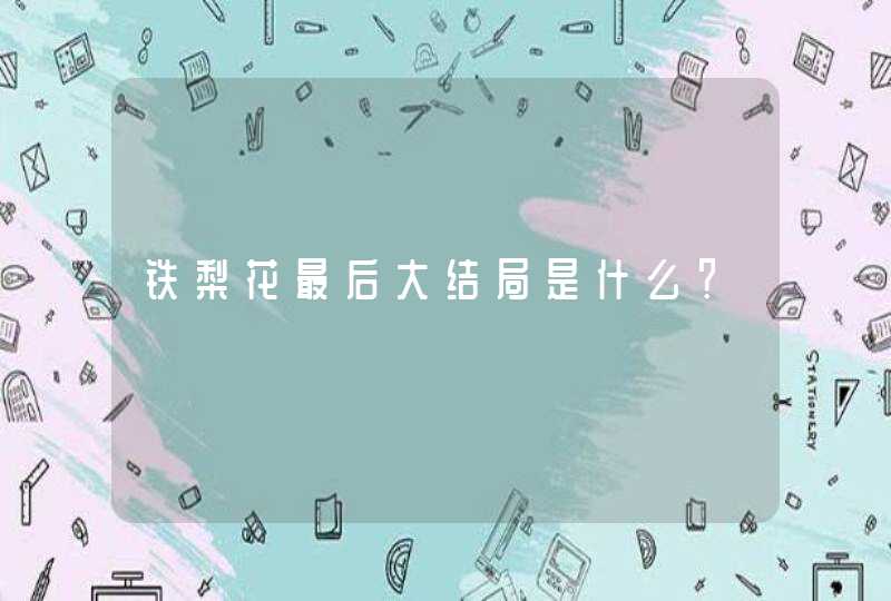 铁梨花最后大结局是什么? 铁梨花最后大结局是什么?