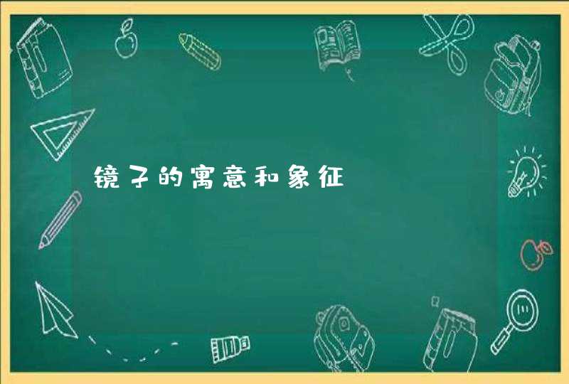 镜子的寓意和象征 镜子的寓意和象征