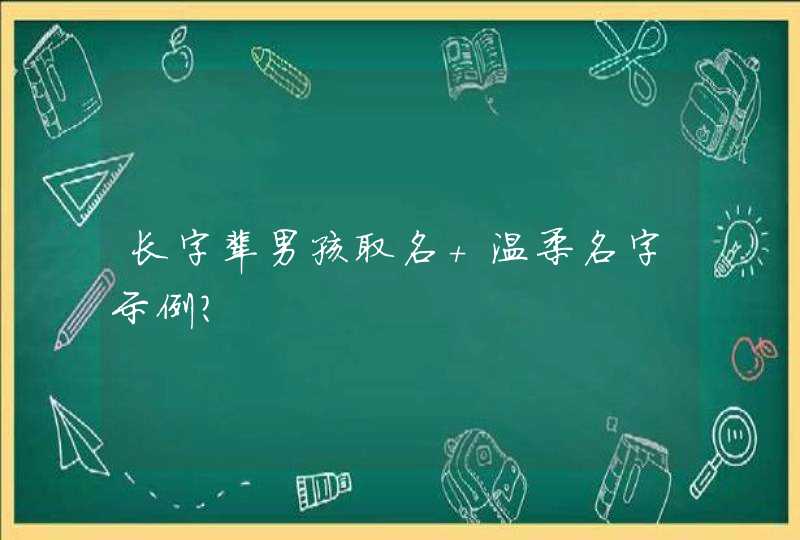 长字辈男孩取名 温柔名字示例? 长字辈男孩取名 温柔名字示例?