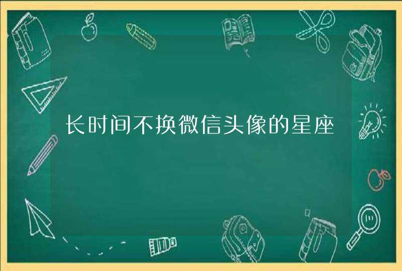 长时间不换微信头像的星座 长时间不换微信头像的星座