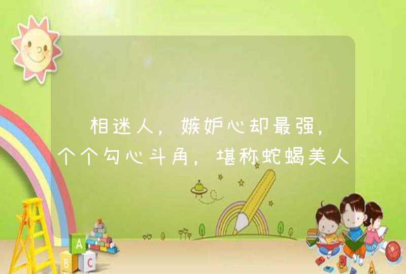 长相迷人,嫉妒心却最强,个个勾心斗角,堪称蛇蝎美人的三大星座都有谁呢? 长相迷人,嫉妒心却最强,个个勾心斗角,堪称蛇蝎美人的三大星座都有谁呢?