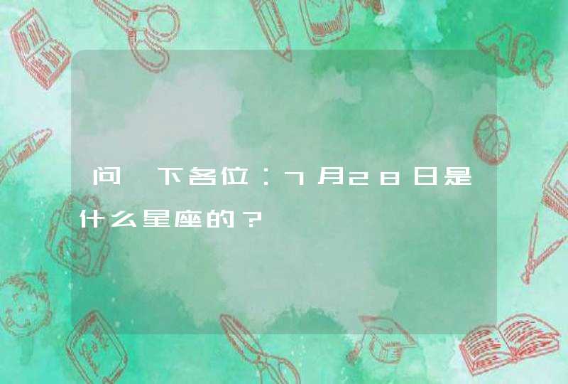 问一下各位:7月28日是什么星座的? 问一下各位:7月28日是什么星座的?