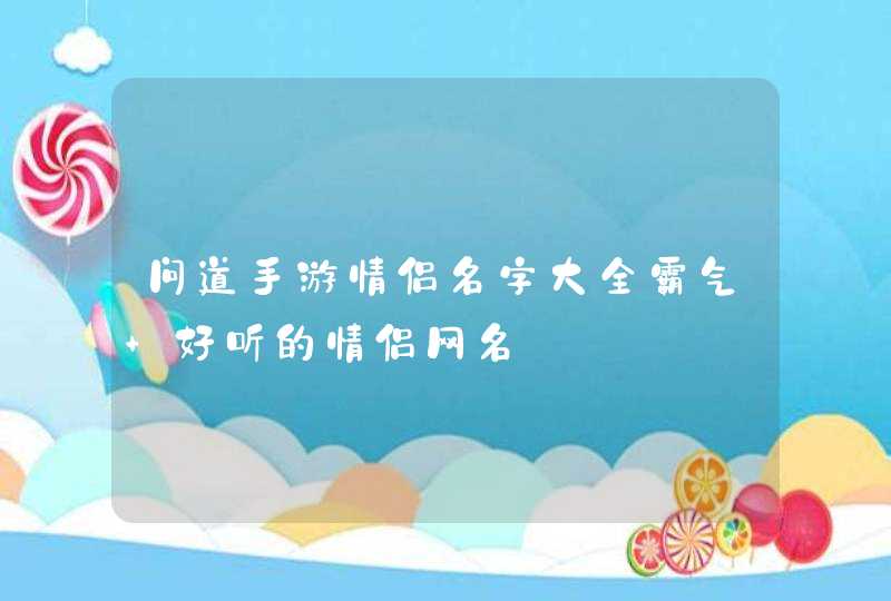 问道手游情侣名字大全霸气 好听的情侣网名 问道手游情侣名字大全霸气 好听的情侣网名