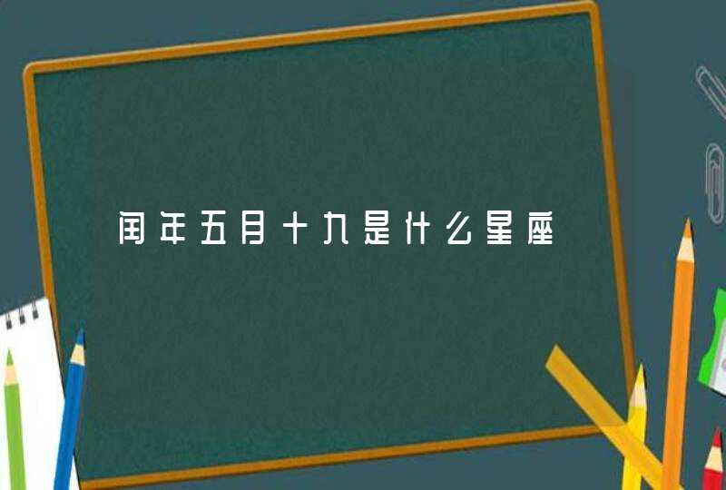 闰年五月十九是什么星座 闰年五月十九是什么星座