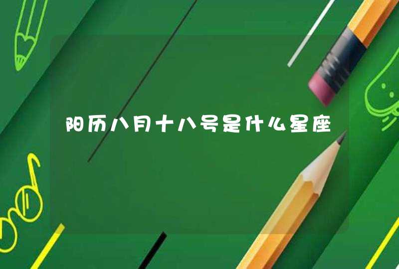 阳历八月十八号是什么星座 阳历八月十八号是什么星座