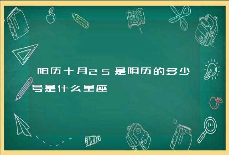 阳历十月25是阴历的多少号是什么星座 阳历十月25是阴历的多少号是什么星座