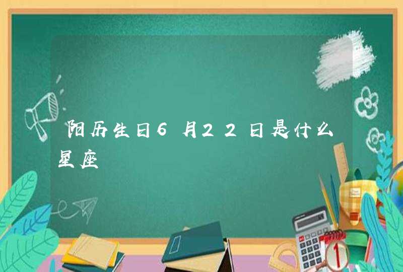 阳历生日6月22日是什么星座 阳历生日6月22日是什么星座