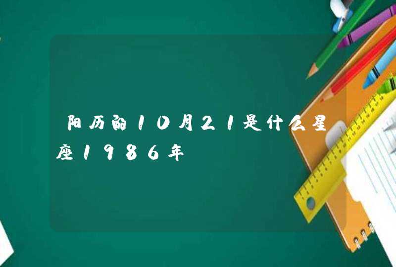 阳历的10月21是什么星座1986年 阳历的10月21是什么星座1986年