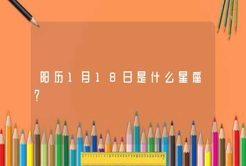 阳历1月18日是什么星座? 阳历1月18日是什么星座?