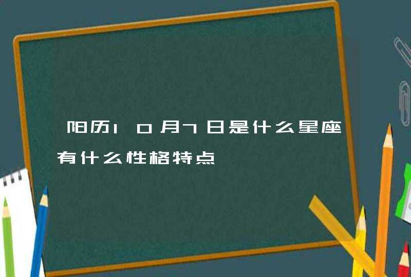 阳历10月7日是什么星座有什么性格特点 阳历10月7日是什么星座有什么性格特点