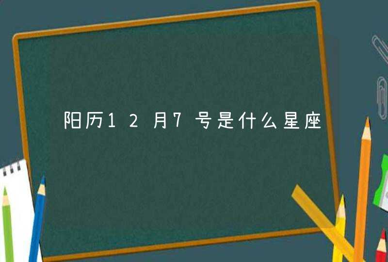 阳历12月7号是什么星座 阳历12月7号是什么星座