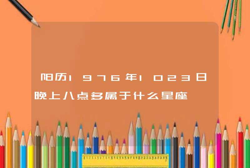 阳历1976年1023日晚上八点多属于什么星座 阳历1976年1023日晚上八点多属于什么星座