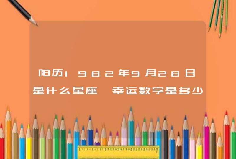 阳历1982年9月28日是什么星座,幸运数字是多少? 阳历1982年9月28日是什么星座,幸运数字是多少?