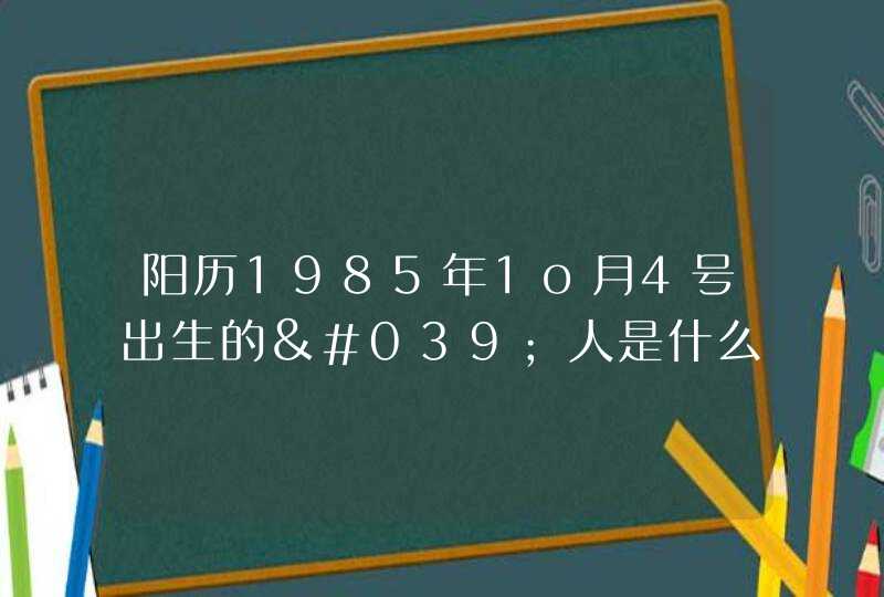阳历1985年1o月4号出生的'人是什么星座 阳历1985年1o月4号出生的'人是什么星座