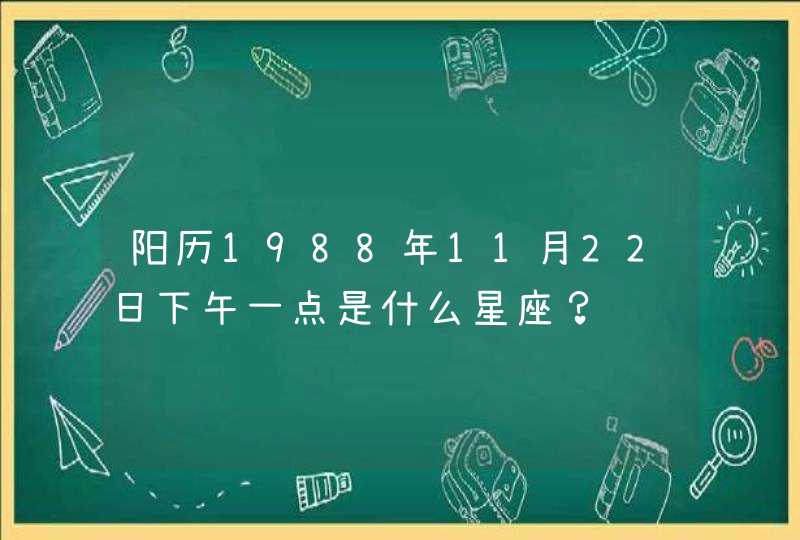 阳历1988年11月22日下午一点是什么星座? 阳历1988年11月22日下午一点是什么星座?