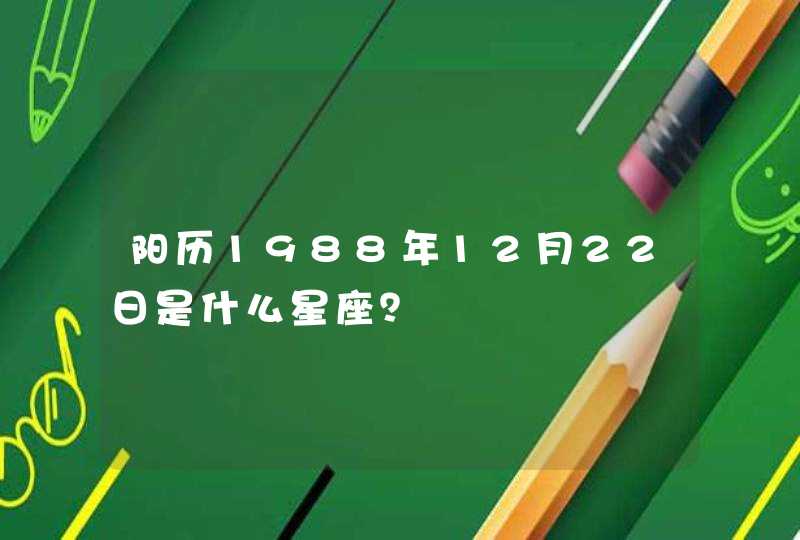 阳历1988年12月22日是什么星座? 阳历1988年12月22日是什么星座?