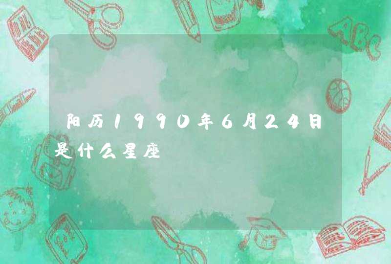 阳历1990年6月24日是什么星座 阳历1990年6月24日是什么星座