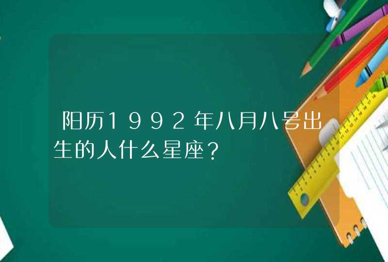 阳历1992年八月八号出生的人什么星座? 阳历1992年八月八号出生的人什么星座?