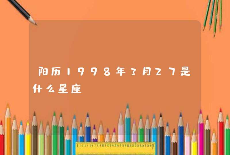 阳历1998年3月27是什么星座 阳历1998年3月27是什么星座