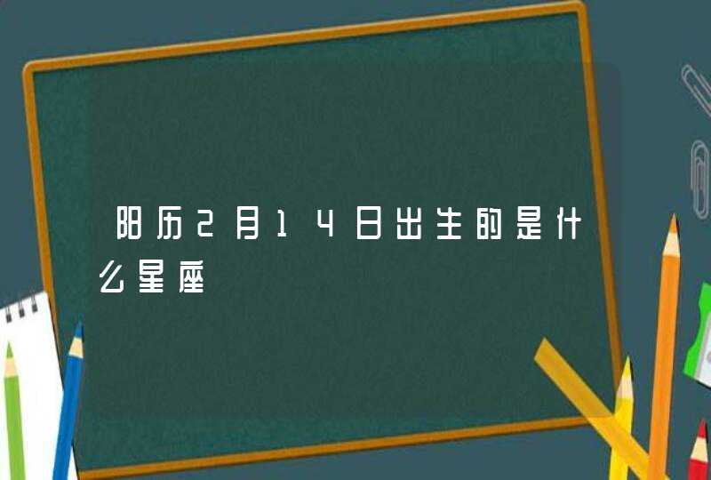 阳历2月14日出生的是什么星座 阳历2月14日出生的是什么星座