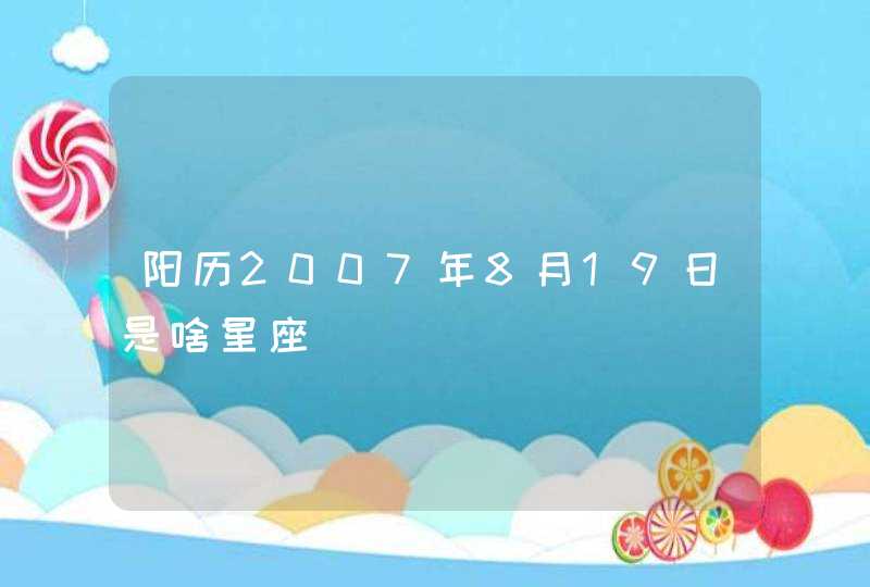阳历2007年8月19日是啥星座 阳历2007年8月19日是啥星座