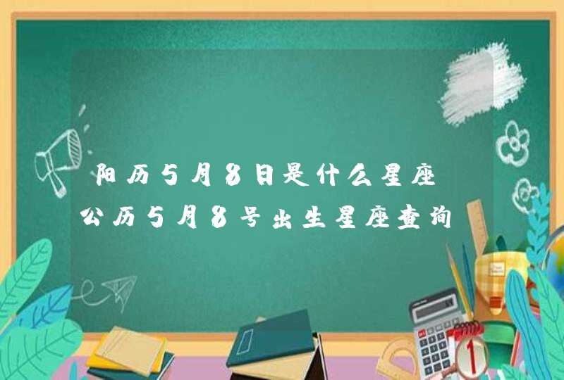 阳历5月8日是什么星座 公历5月8号出生星座查询 阳历5月8日是什么星座 公历5月8号出生星座查询