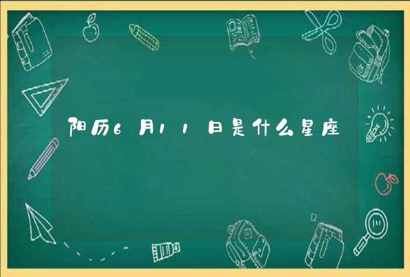 阳历6月11日是什么星座 阳历6月11日是什么星座