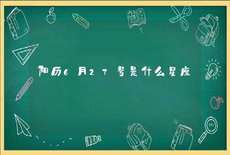 阳历6月27号是什么星座 阳历6月27号是什么星座
