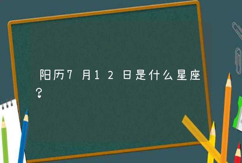 阳历7月12日是什么星座? 阳历7月12日是什么星座?