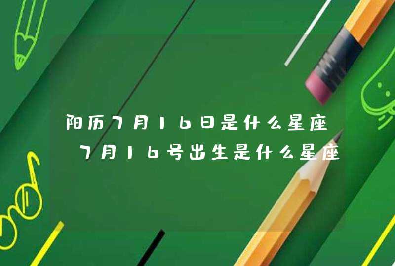 阳历7月16日是什么星座 7月16号出生是什么星座 阳历7月16日是什么星座 7月16号出生是什么星座