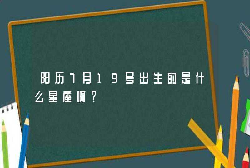 阳历7月19号出生的是什么星座啊? 阳历7月19号出生的是什么星座啊?