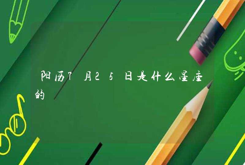 阳历7月25日是什么星座的 阳历7月25日是什么星座的