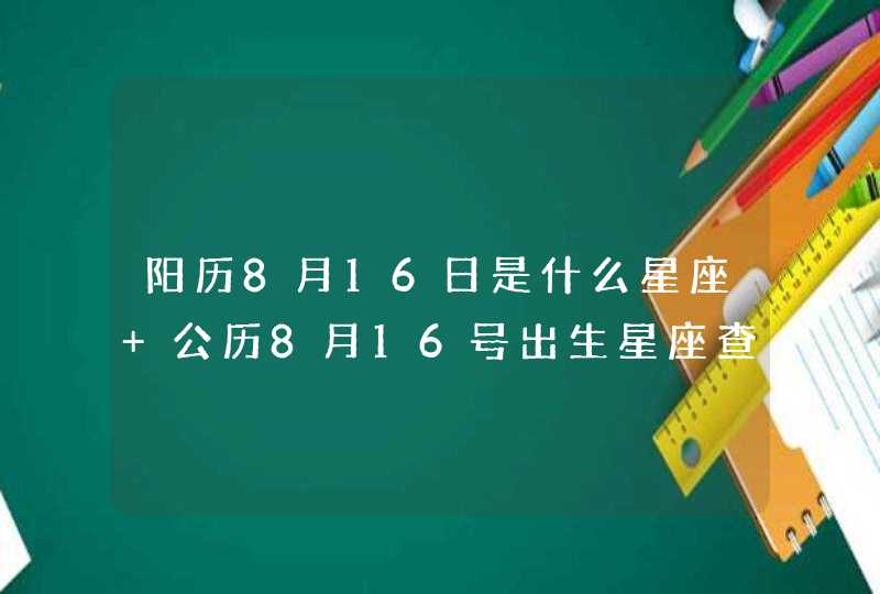 阳历8月16日是什么星座 公历8月16号出生星座查询 阳历8月16日是什么星座 公历8月16号出生星座查询
