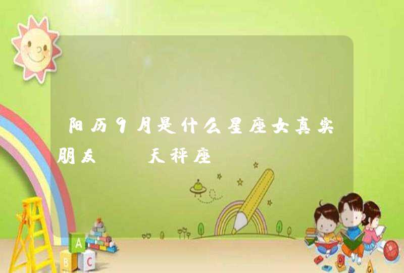 阳历9月是什么星座女真实朋友--天秤座 阳历9月是什么星座女真实朋友--天秤座