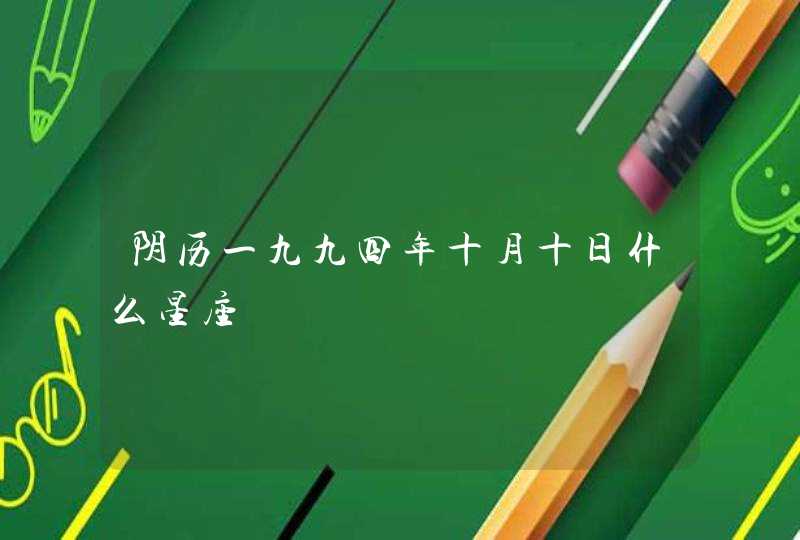阴历一九九四年十月十日什么星座 阴历一九九四年十月十日什么星座