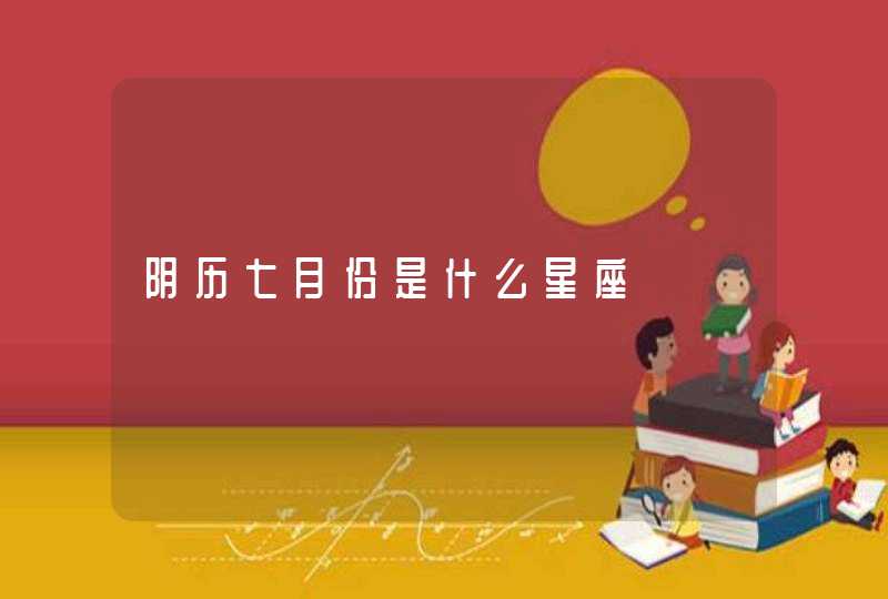 阴历七月份是什么星座 阴历七月份是什么星座