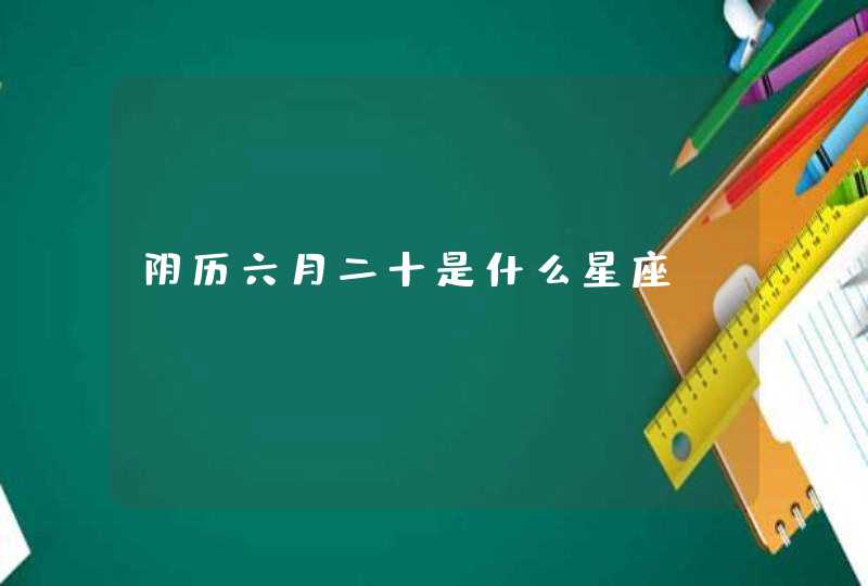 阴历六月二十是什么星座 阴历六月二十是什么星座